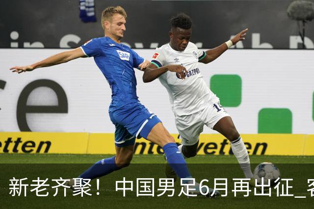 新老齐聚！中国男足6月再出征 客战新加坡主场对阵泰国